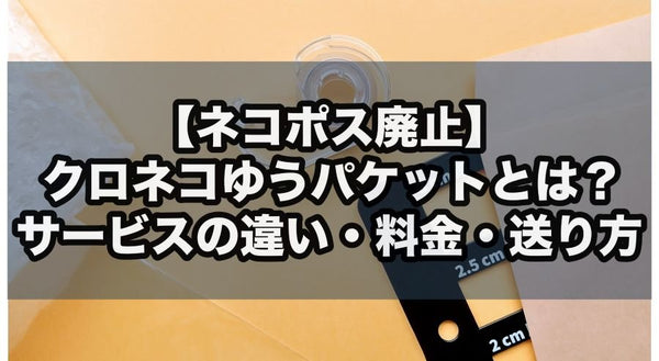 【ネコポス廃止】クロネコゆうパケットとは？サービスの違い・料金・送り方