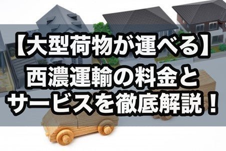 【大型荷物が運べる】西濃運輸の料金とサービスを徹底解説！