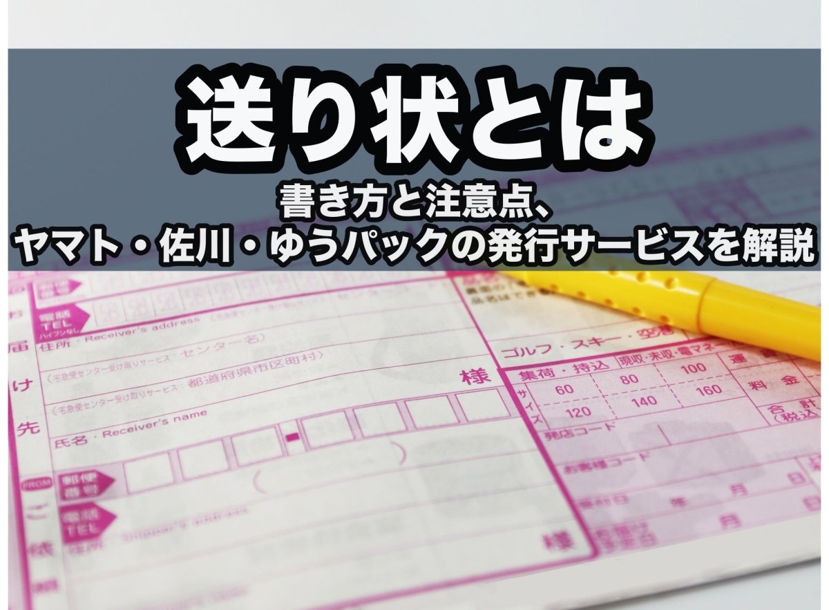 送り状とは？書き方と注意点、ヤマト・佐川・ゆうパックの発行サービスを解説