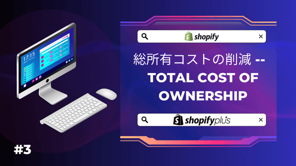 Shopify & Shopify Plus ディープダイブ #3　総所有コスト (TCO) の削減