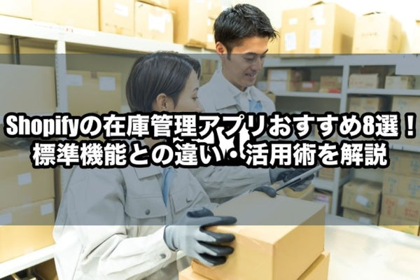 Shopifyの在庫管理アプリおすすめ8選！標準機能との違い・活用術を解説