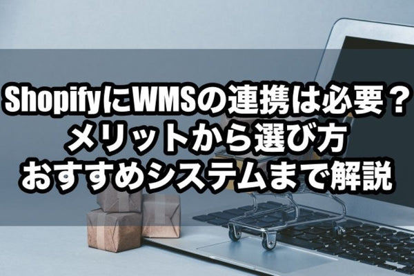 ShopifyにWMSの連携は必要？メリットから選び方・おすすめシステムまで解説