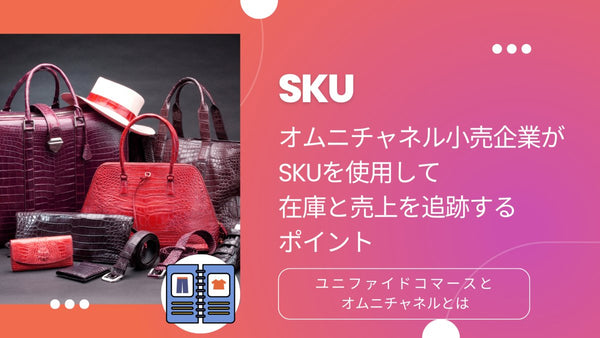 SKUとは オムニチャネル小売企業がSKUを使用して在庫と売上を追跡するポイント